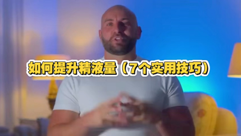 如何提升精液量（7个实用技巧）两性知识-两性健康-两性心理-两性技巧两性知识丨两性健康--你想了解的我都知道